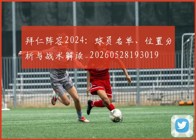 拜仁阵容2024:球员名单、位置分析与战术解读_20260528193019