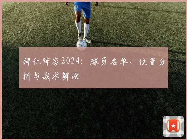 拜仁阵容2024:球员名单、位置分析与战术解读
